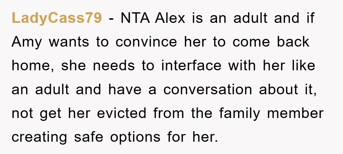 LadyCass79 − NTA Alex is an adult and if Amy wants to convince her to come back home, she needs to interface with her like an adult and have a...
