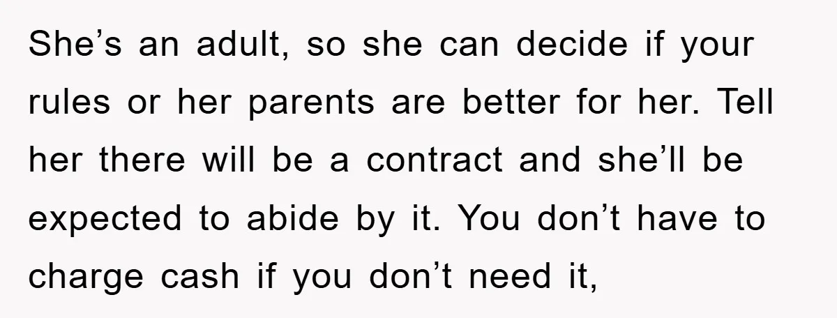 She’s an adult, so she can decide if your rules or her parents are better for her. Tell her there will be a contract and she’ll be expected to abide...