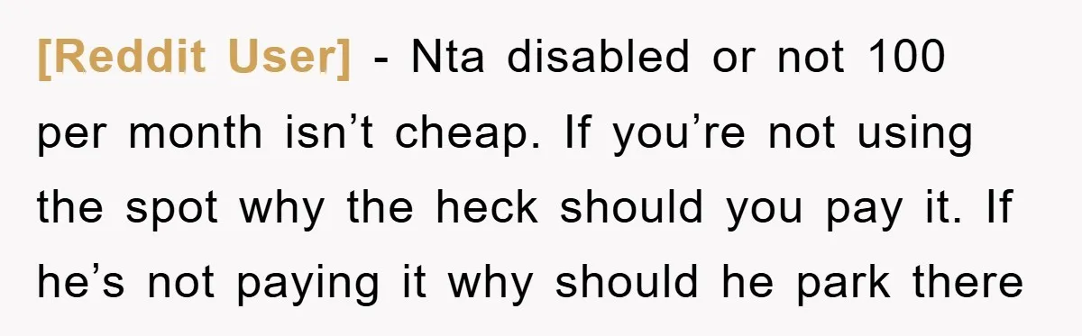 [Reddit User] − Nta disabled or not 100 per month isn’t cheap. If you’re not using the spot why the heck should you pay it. If he’s not paying it...
