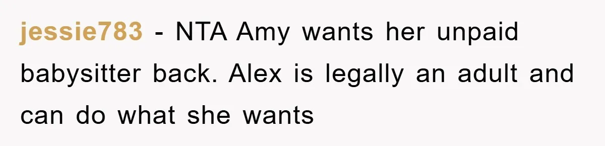 jessie783 − NTA Amy wants her unpaid babysitter back. Alex is legally an adult and can do what she wants