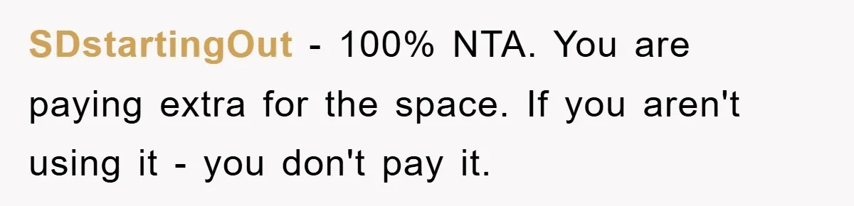SDstartingOut − 100% NTA. You are paying extra for the space. If you aren't using it - you don't pay it.