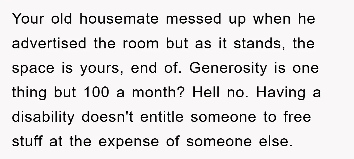Your old housemate messed up when he advertised the room but as it stands, the space is yours, end of. Generosity is one thing but 100 a month? Hell no....
