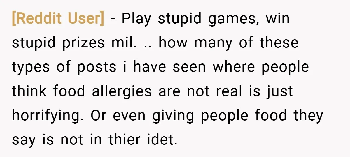 [Reddit User] − Play stupid games, win stupid prizes mil. .. how many of these types of posts i have seen where people think food allergies are not real is...