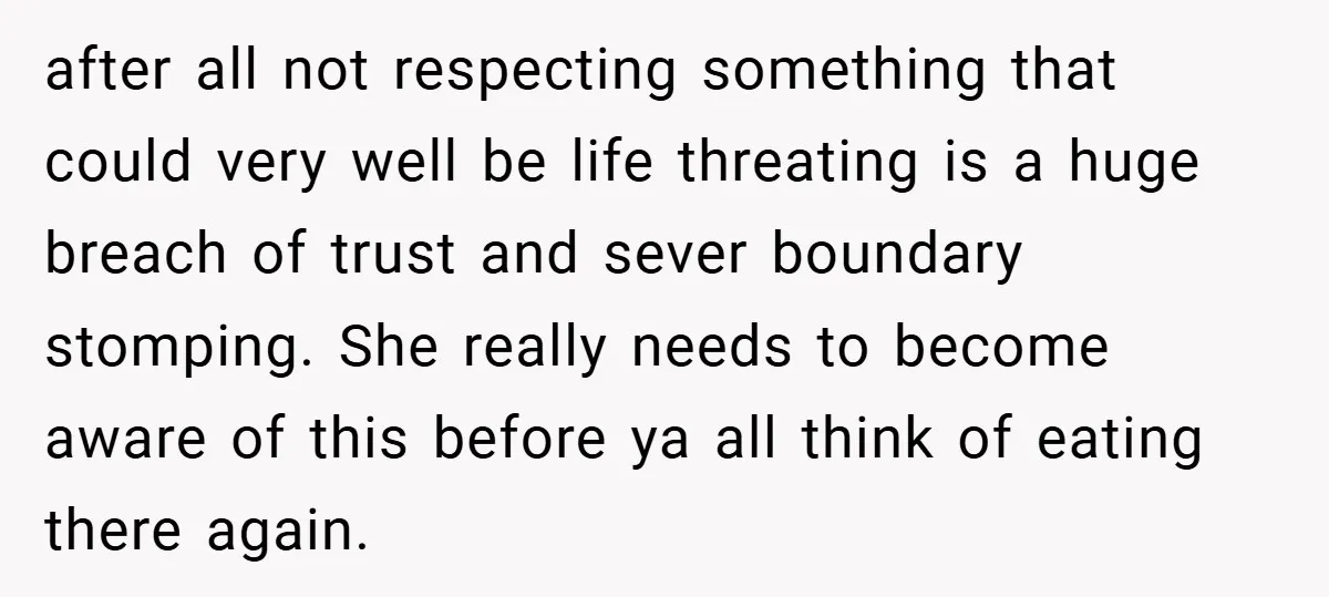 after all not respecting something that could very well be life threating is a huge breach of trust and sever boundary stomping. She really needs to become aware of this...