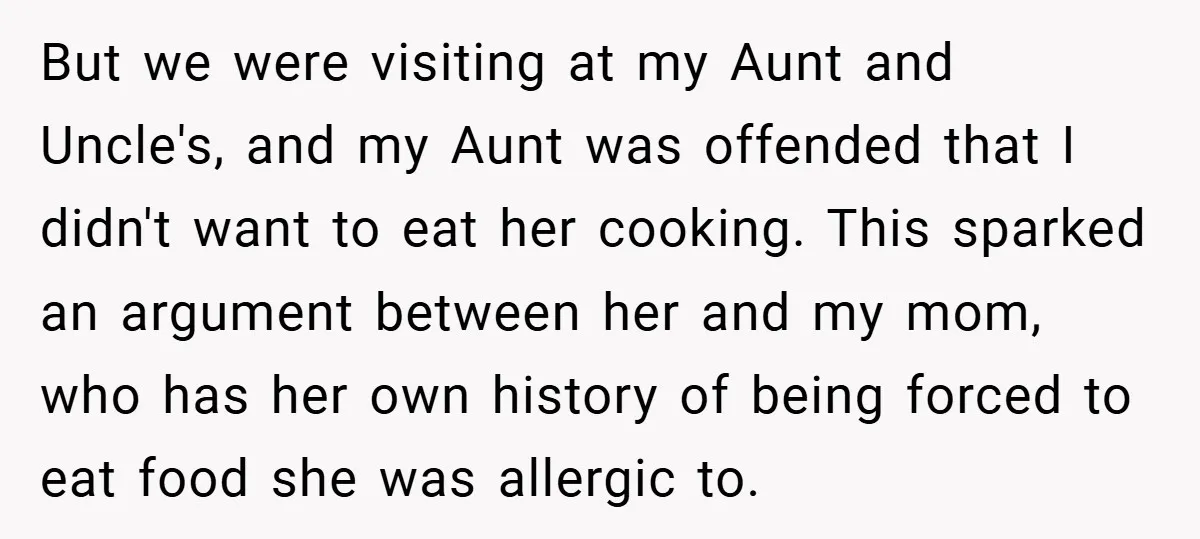 But we were visiting at my Aunt and Uncle's, and my Aunt was offended that I didn't want to eat her cooking. This sparked an argument between her and my...