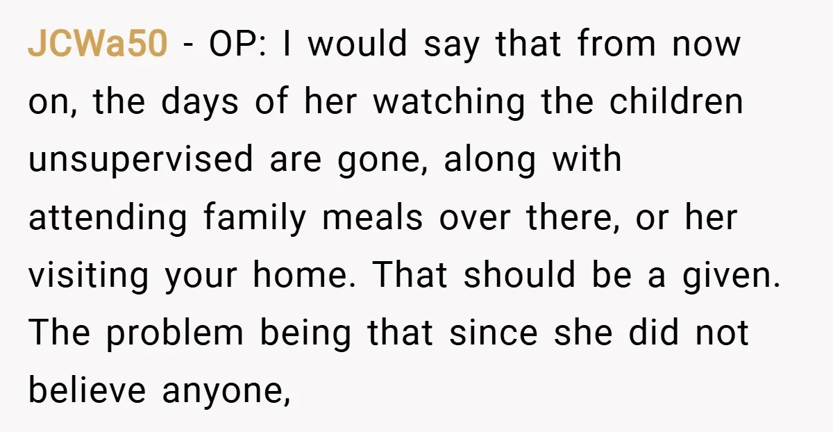 JCWa50 − OP: I would say that from now on, the days of her watching the children unsupervised are gone, along with attending family meals over there, or her visiting...