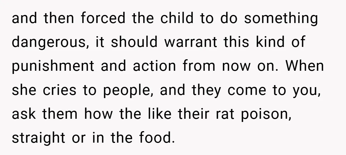 and then forced the child to do something dangerous, it should warrant this kind of punishment and action from now on. When she cries to people, and they come to...