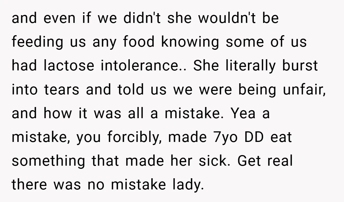 and even if we didn't she wouldn't be feeding us any food knowing some of us had lactose intolerance.. She literally burst into tears and told us we were being...
