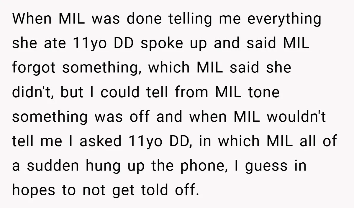 When MIL was done telling me everything she ate 11yo DD spoke up and said MIL forgot something, which MIL said she didn't, but I could tell from MIL tone...