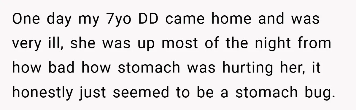 One day my 7yo DD came home and was very ill, she was up most of the night from how bad how stomach was hurting her, it honestly just seemed...