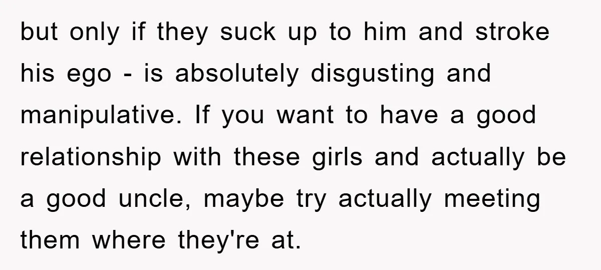 but only if they suck up to him and stroke his ego - is absolutely disgusting and manipulative. If you want to have a good relationship with these girls and...