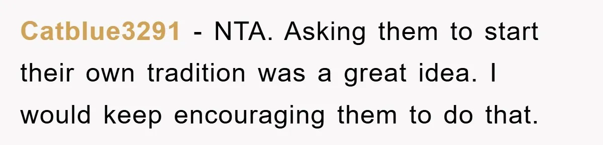 Catblue3291 − NTA. Asking them to start their own tradition was a great idea. I would keep encouraging them to do that.