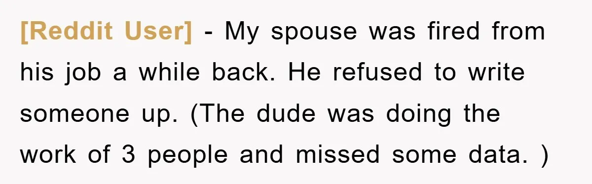 [Reddit User] − My spouse was fired from his job a while back. He refused to write someone up. (The dude was doing the work of 3 people and missed...