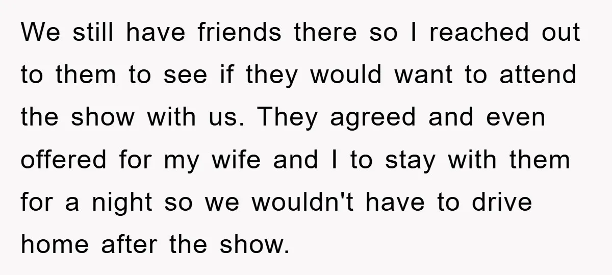 We still have friends there so I reached out to them to see if they would want to attend the show with us. They agreed and even offered for my...