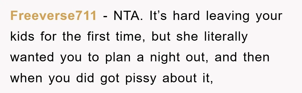 Freeverse711 − NTA. It’s hard leaving your kids for the first time, but she literally wanted you to plan a night out, and then when you did got pissy about...