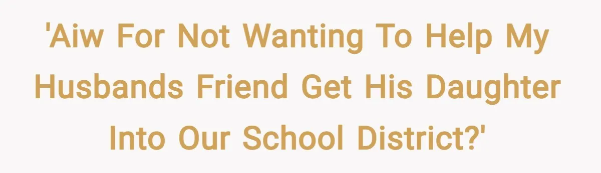 'AIW for not wanting to help my husbands friend get his daughter into our school district?'