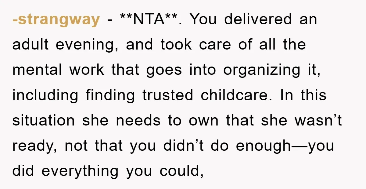 -strangway − **NTA**. You delivered an adult evening, and took care of all the mental work that goes into organizing it, including finding trusted childcare. In this situation she needs...