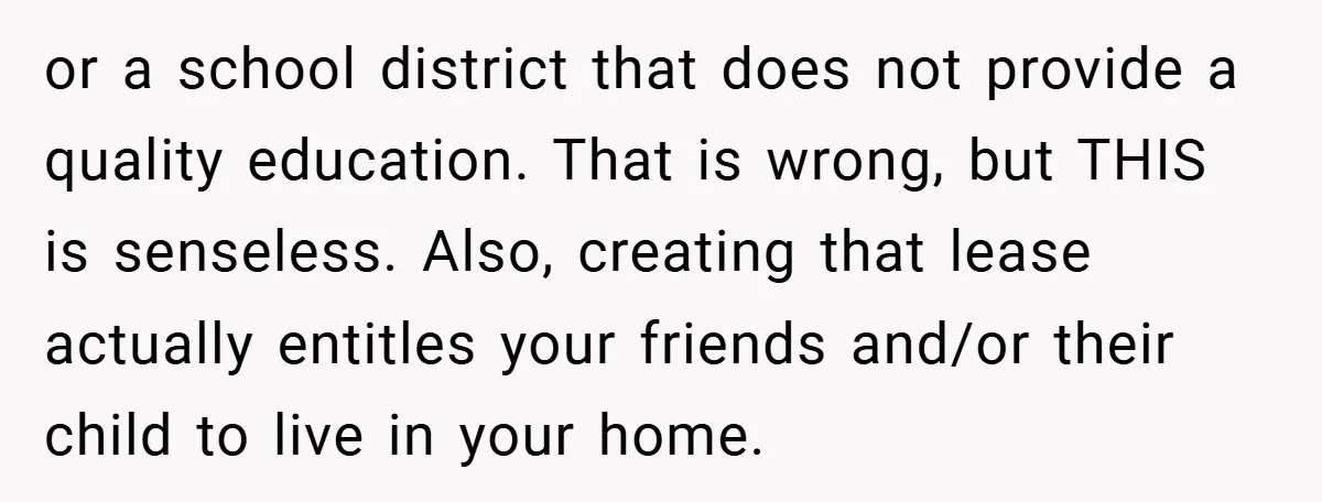 or a school district that does not provide a quality education. That is wrong, but THIS is senseless. Also, creating that lease actually entitles your friends and/or their child to...