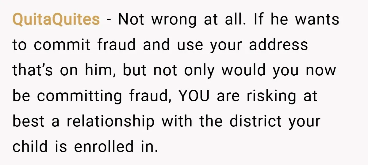 QuitaQuites − Not wrong at all. If he wants to commit fraud and use your address that’s on him, but not only would you now be committing fraud, YOU are...