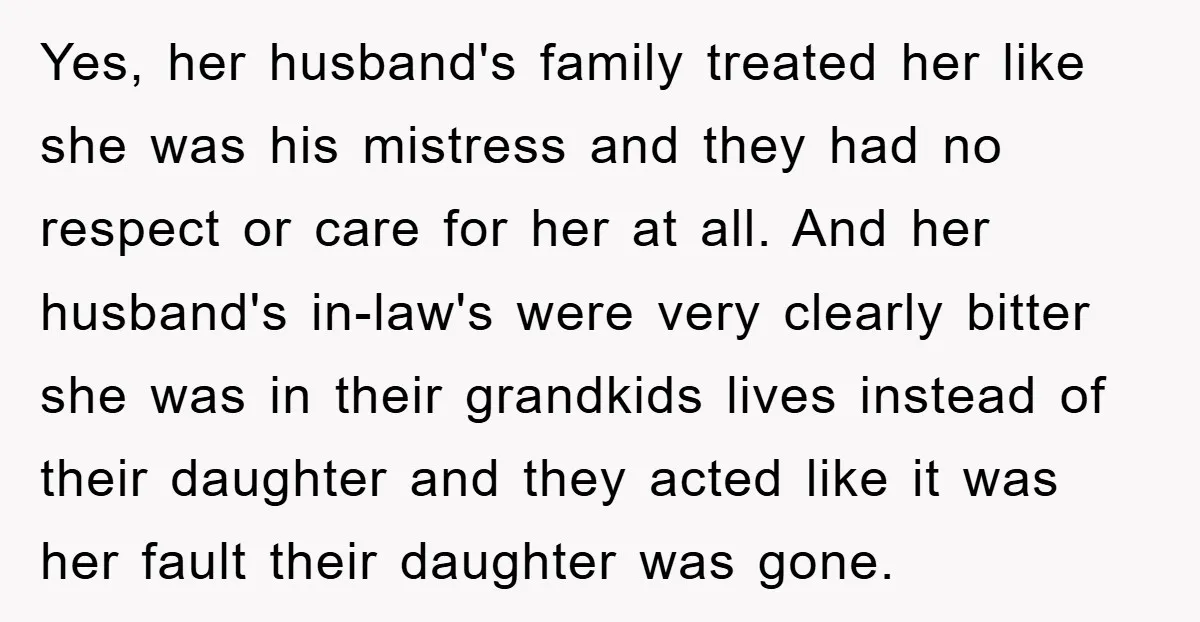 Yes, her husband's family treated her like she was his mistress and they had no respect or care for her at all. And her husband's in-law's were very clearly bitter...