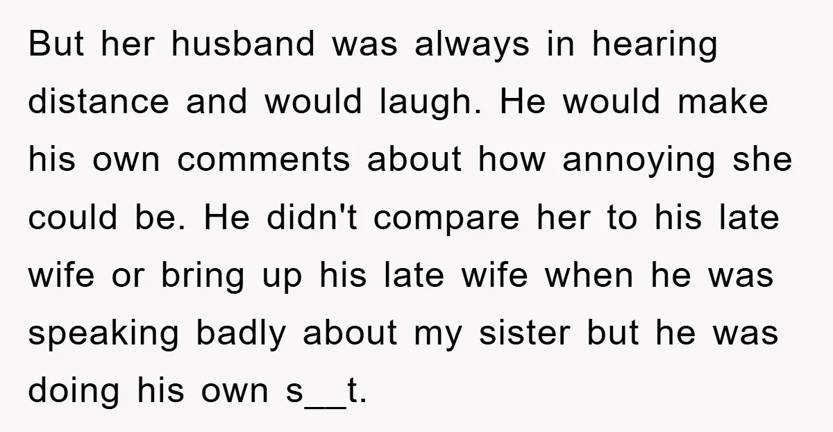 But her husband was always in hearing distance and would laugh. He would make his own comments about how annoying she could be. He didn't compare her to his late...
