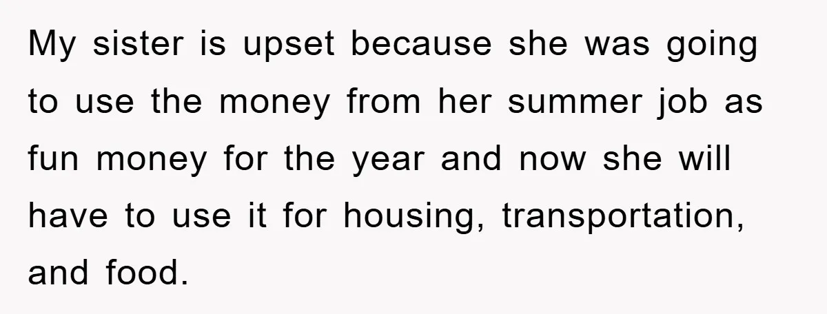 My sister is upset because she was going to use the money from her summer job as fun money for the year and now she will have to use it...