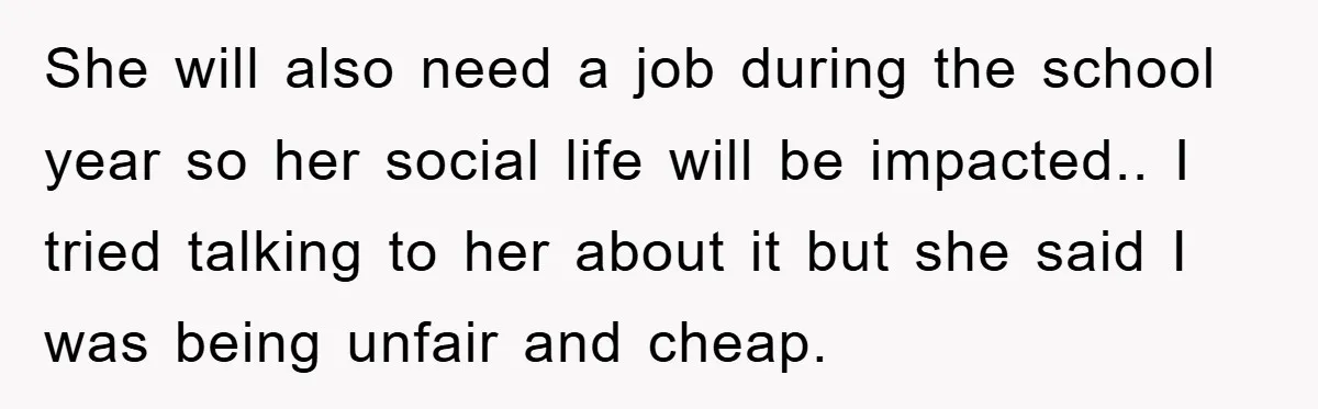 She will also need a job during the school year so her social life will be impacted.. I tried talking to her about it but she said I was being...