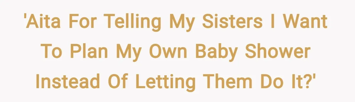 'AITA for telling my sisters I want to plan my own baby shower instead of letting them do it?'