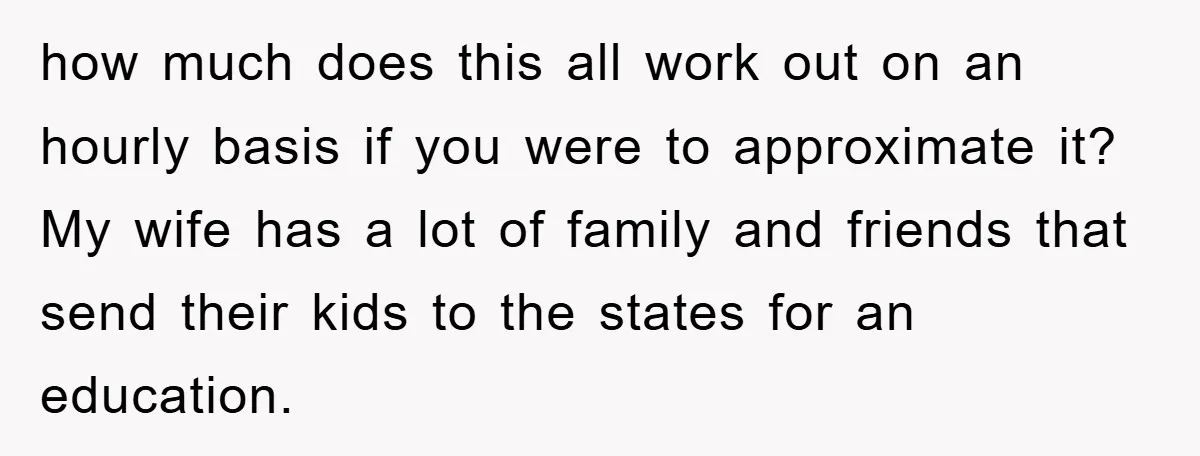 how much does this all work out on an hourly basis if you were to approximate it? My wife has a lot of family and friends that send their kids...
