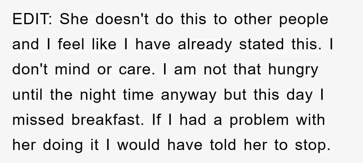 EDIT: She doesn't do this to other people and I feel like I have already stated this. I don't mind or care. I am not that hungry until the night...