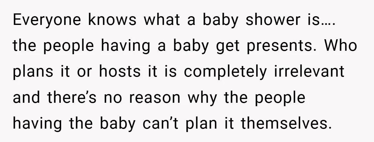 Everyone knows what a baby shower is…. the people having a baby get presents. Who plans it or hosts it is completely irrelevant and there’s no reason why the people...