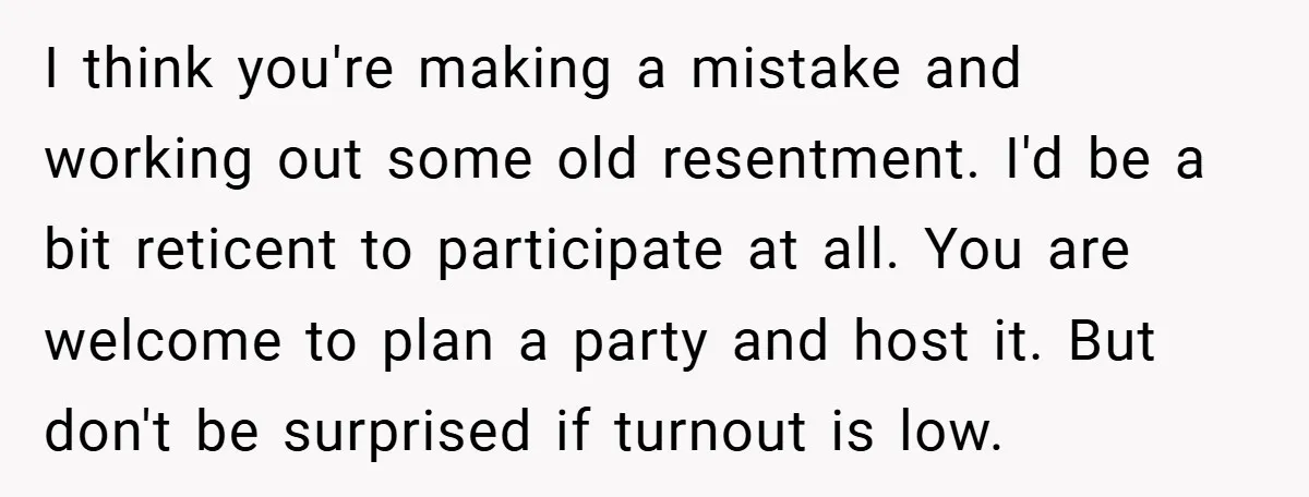 I think you're making a mistake and working out some old resentment. I'd be a bit reticent to participate at all. You are welcome to plan a party and host...