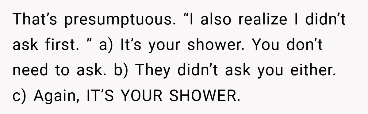 That’s presumptuous. “I also realize I didn’t ask first. ” a) It’s your shower. You don’t need to ask. b) They didn’t ask you either. c) Again, IT’S YOUR SHOWER.