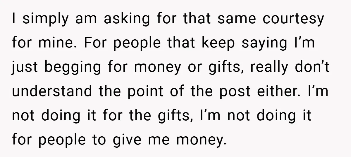 I simply am asking for that same courtesy for mine. For people that keep saying I’m just begging for money or gifts, really don’t understand the point of the post...
