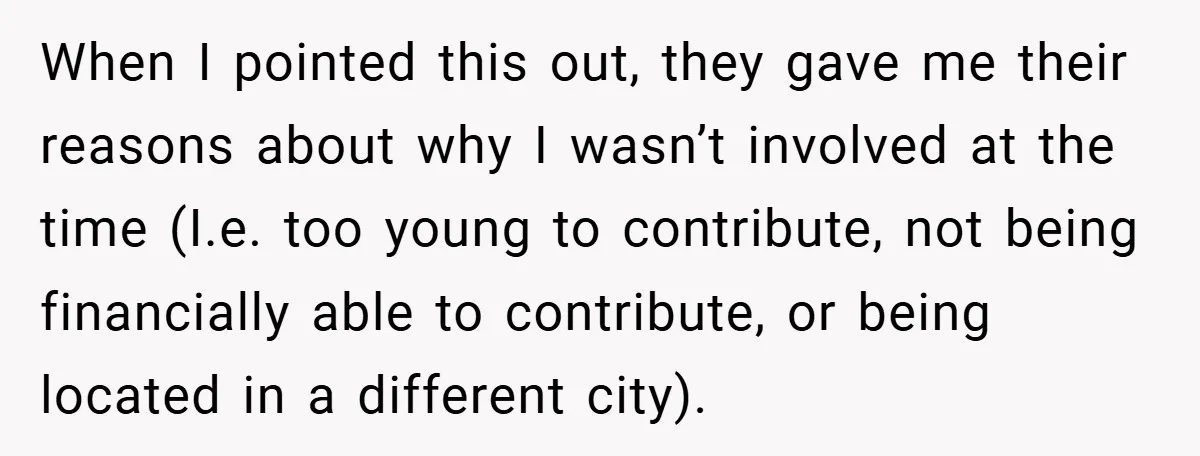 When I pointed this out, they gave me their reasons about why I wasn’t involved at the time (I.e. too young to contribute, not being financially able to contribute, or...