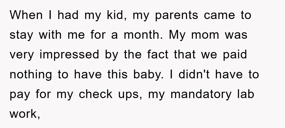 When I had my kid, my parents came to stay with me for a month. My mom was very impressed by the fact that we paid nothing to have this...