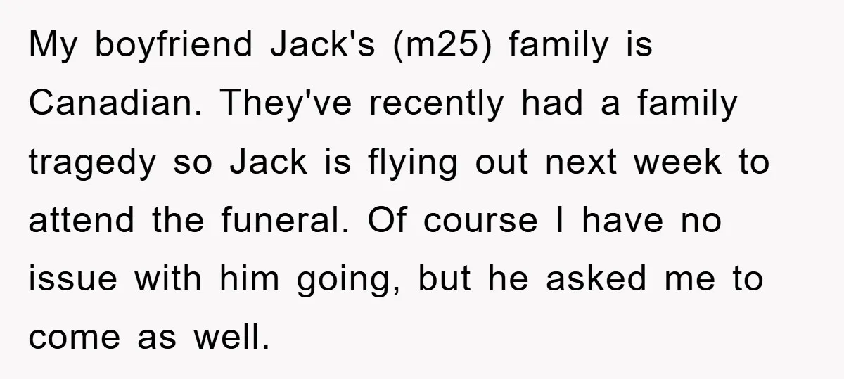 My boyfriend Jack's (m25) family is Canadian. They've recently had a family tragedy so Jack is flying out next week to attend the funeral. Of course I have no issue...