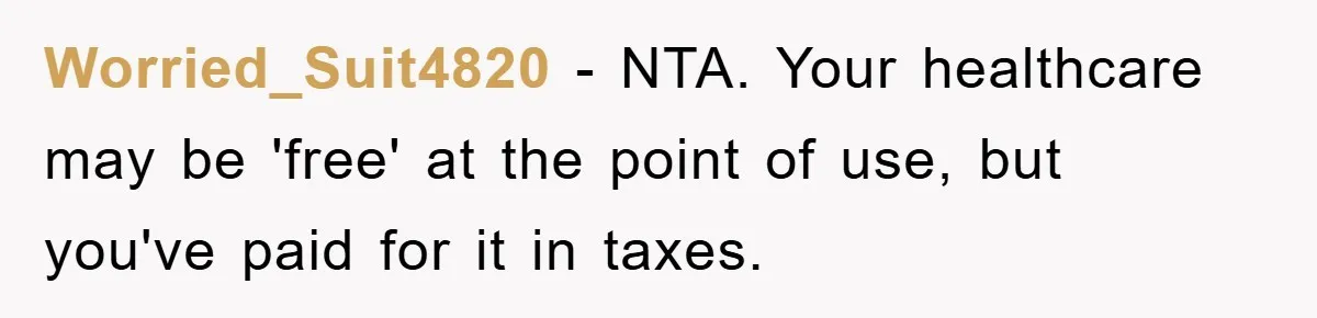 Worried_Suit4820 − NTA. Your healthcare may be 'free' at the point of use, but you've paid for it in taxes.