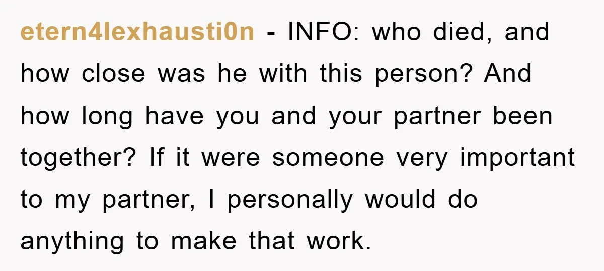 etern4lexhausti0n − INFO: who died, and how close was he with this person? And how long have you and your partner been together? If it were someone very important to...