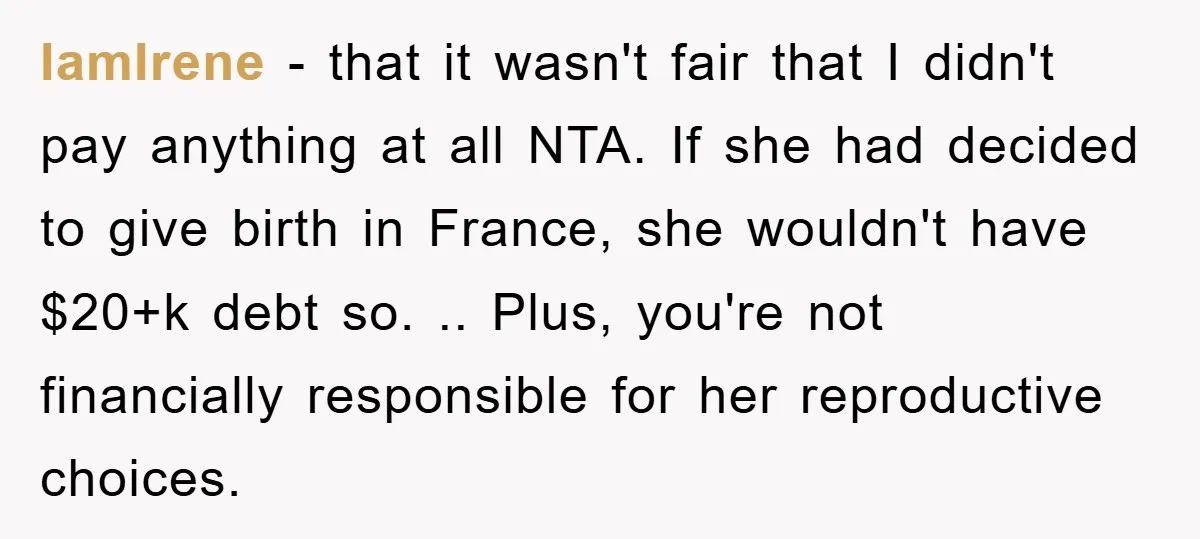 IamIrene − that it wasn't fair that I didn't pay anything at all NTA. If she had decided to give birth in France, she wouldn't have $20+k debt so. .....