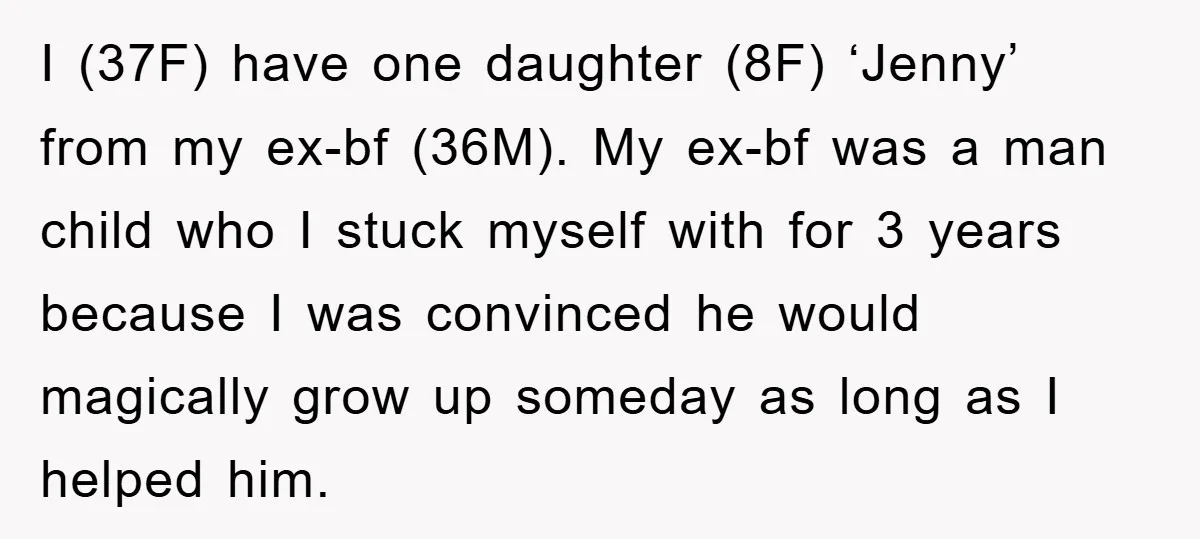 I (37F) have one daughter (8F) ‘Jenny’ from my ex-bf (36M). My ex-bf was a man child who I stuck myself with for 3 years because I was convinced he...