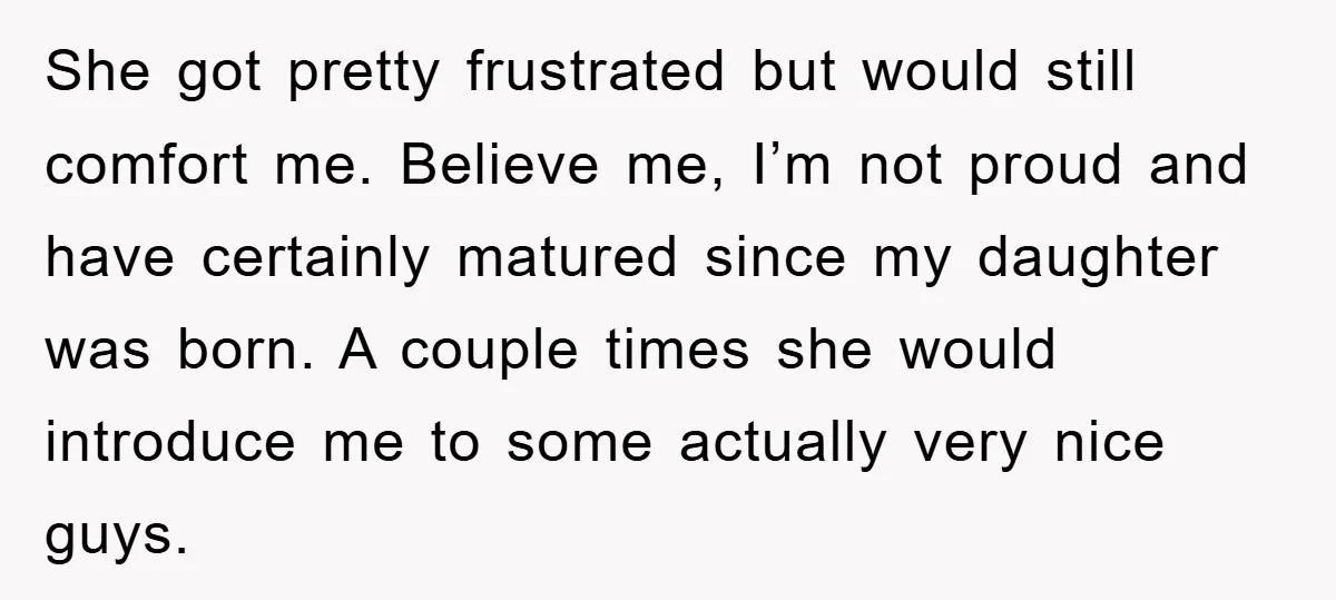 She got pretty frustrated but would still comfort me. Believe me, I’m not proud and have certainly matured since my daughter was born. A couple times she would introduce me...