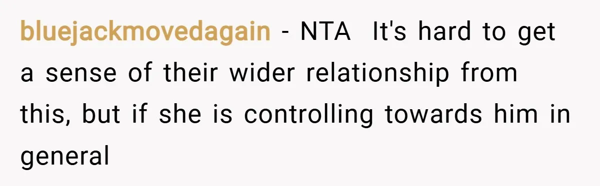 bluejackmovedagain − NTA  It's hard to get a sense of their wider relationship from this, but if she is controlling towards him in general