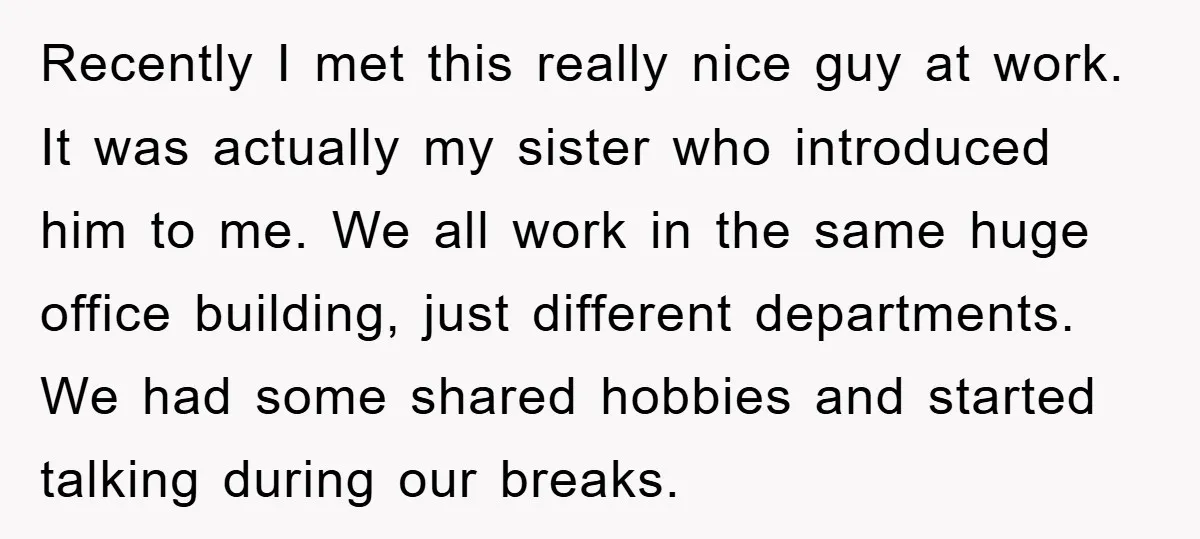 Recently I met this really nice guy at work. It was actually my sister who introduced him to me. We all work in the same huge office building, just different...