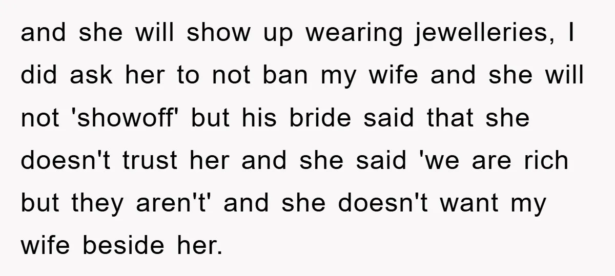 and she will show up wearing jewelleries, I did ask her to not ban my wife and she will not 'showoff' but his bride said that she doesn't trust her...