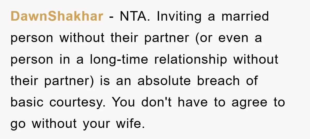 DawnShakhar − NTA. Inviting a married person without their partner (or even a person in a long-time relationship without their partner) is an absolute breach of basic courtesy. You don't...