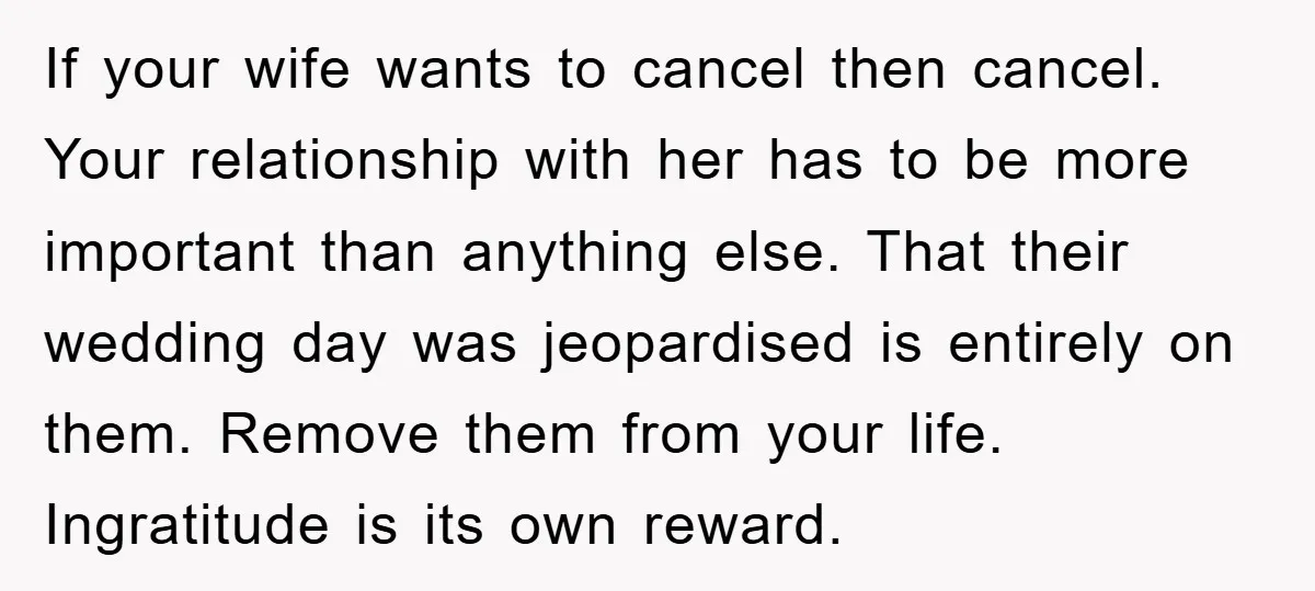 If your wife wants to cancel then cancel. Your relationship with her has to be more important than anything else. That their wedding day was jeopardised is entirely on them....