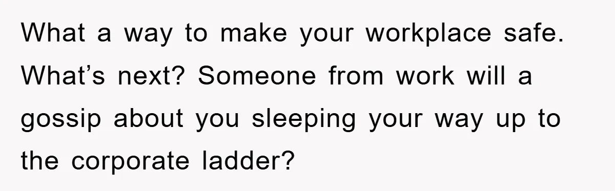 What a way to make your workplace safe.  What’s next? Someone from work will a gossip about you sleeping your way up to the corporate ladder?
