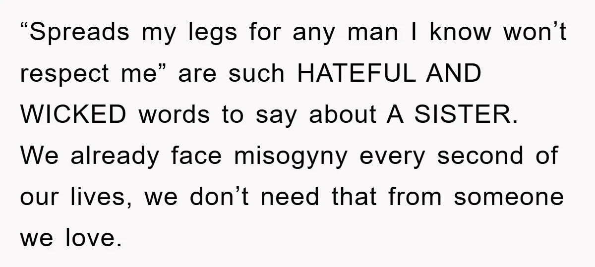 “Spreads my legs for any man I know won’t respect me” are such HATEFUL AND WICKED words to say about A SISTER. We already face misogyny every second of our...