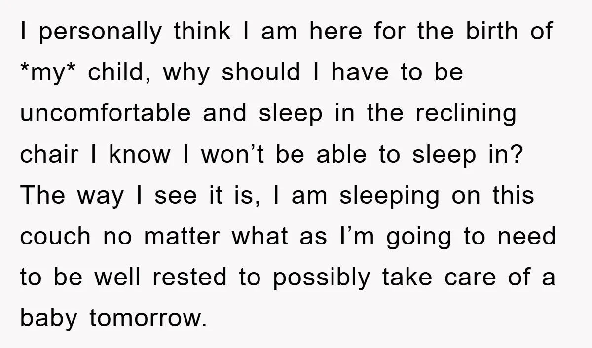 I personally think I am here for the birth of *my* child, why should I have to be uncomfortable and sleep in the reclining chair I know I won’t be...